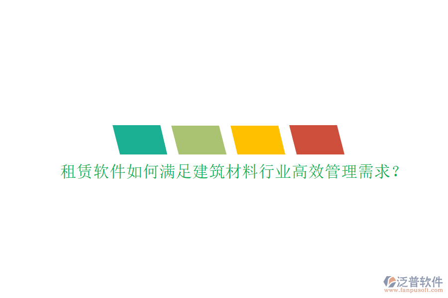 租賃軟件如何滿足建筑材料行業(yè)高效管理需求?