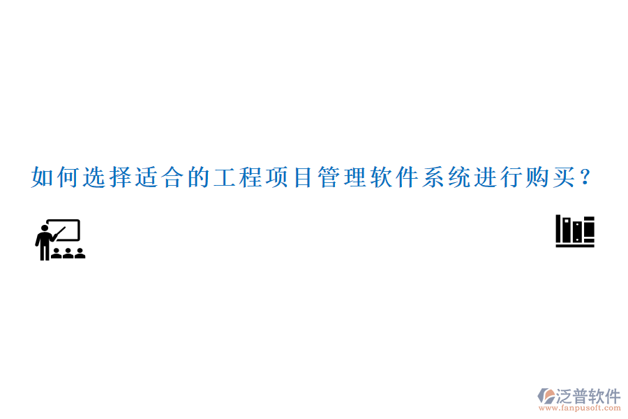 如何選擇適合的工程項(xiàng)目管理軟件系統(tǒng)進(jìn)行購買？