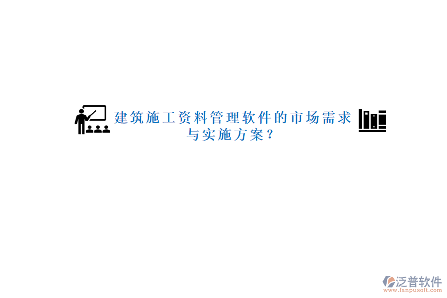 建筑施工資料管理軟件的市場需求與實施方案?