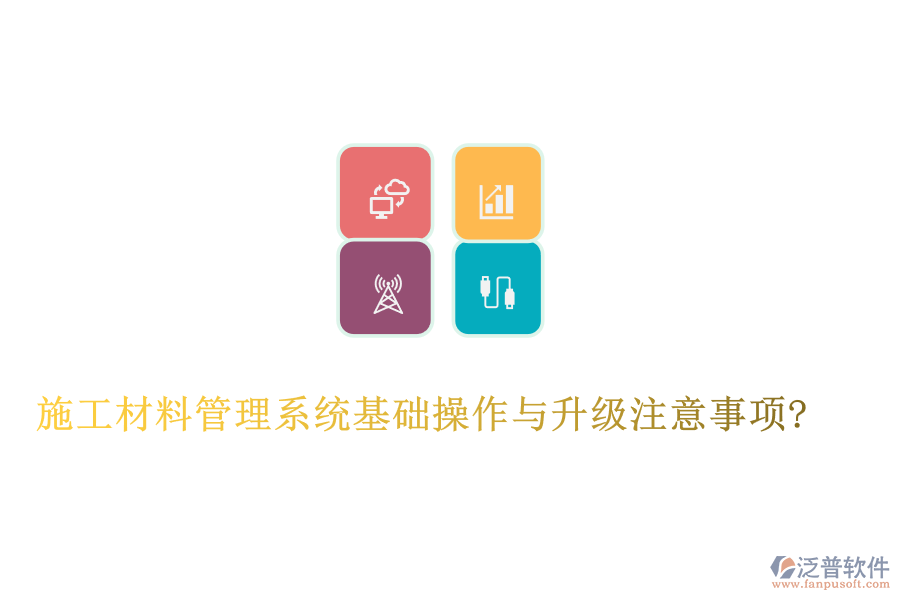 施工材料管理系統(tǒng)基礎操作與升級注意事項?