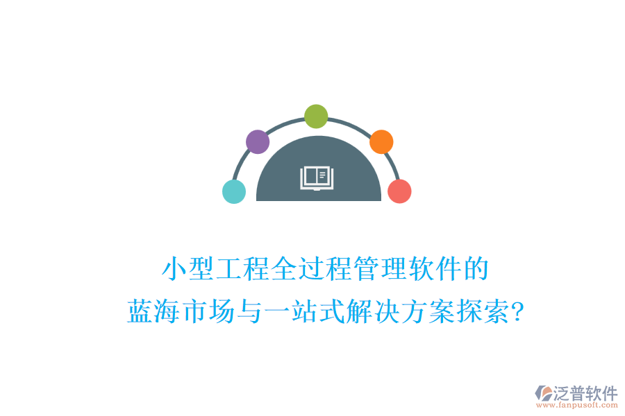 小型工程全過程管理軟件的藍海市場與一站式解決方案探索?