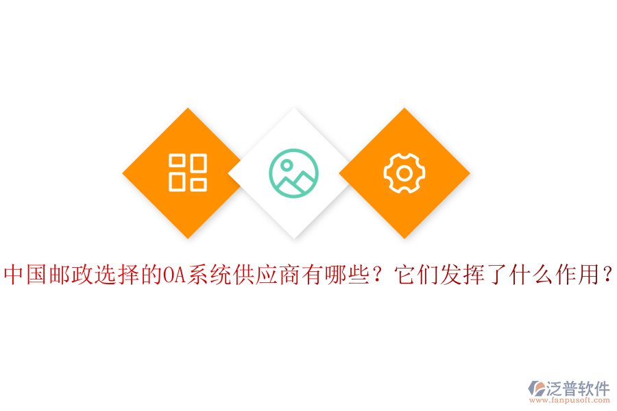 中國(guó)郵政選擇的OA系統(tǒng)供應(yīng)商有哪些？它們發(fā)揮了什么作用？