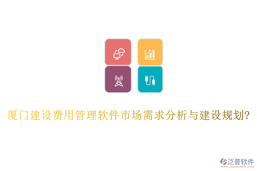 廈門(mén)建設(shè)費(fèi)用管理軟件市場(chǎng)需求分析與建設(shè)規(guī)劃?