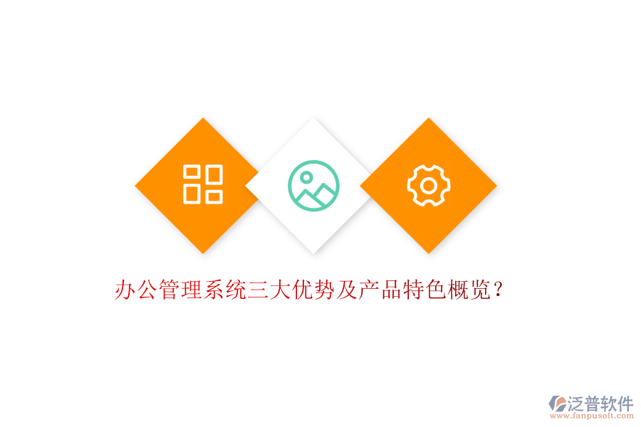  辦公管理系統(tǒng)三大優(yōu)勢(shì)及產(chǎn)品特色概覽？