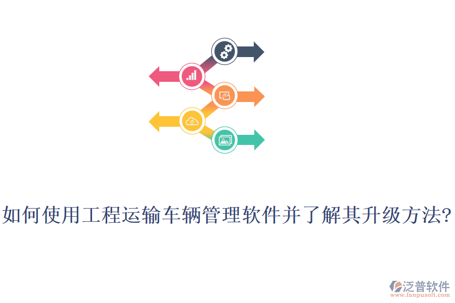 如何使用工程運輸車輛管理軟件并了解其升級方法?