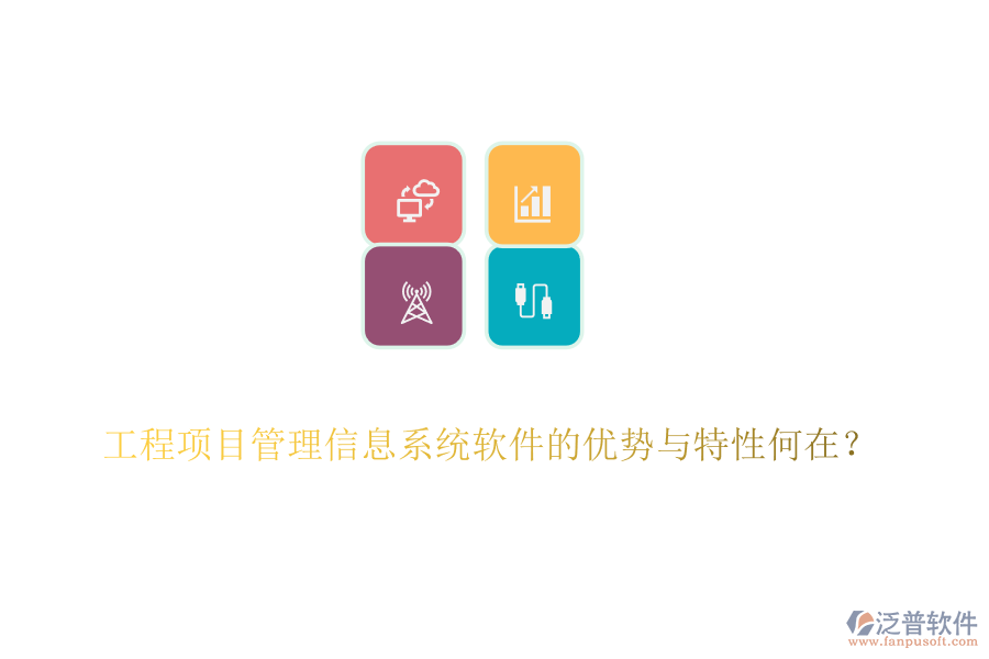 工程項(xiàng)目管理信息系統(tǒng)軟件的優(yōu)勢(shì)與特性何在？