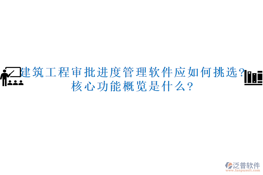 建筑工程審批進(jìn)度管理軟件應(yīng)如何挑選?核心功能概覽是什么?