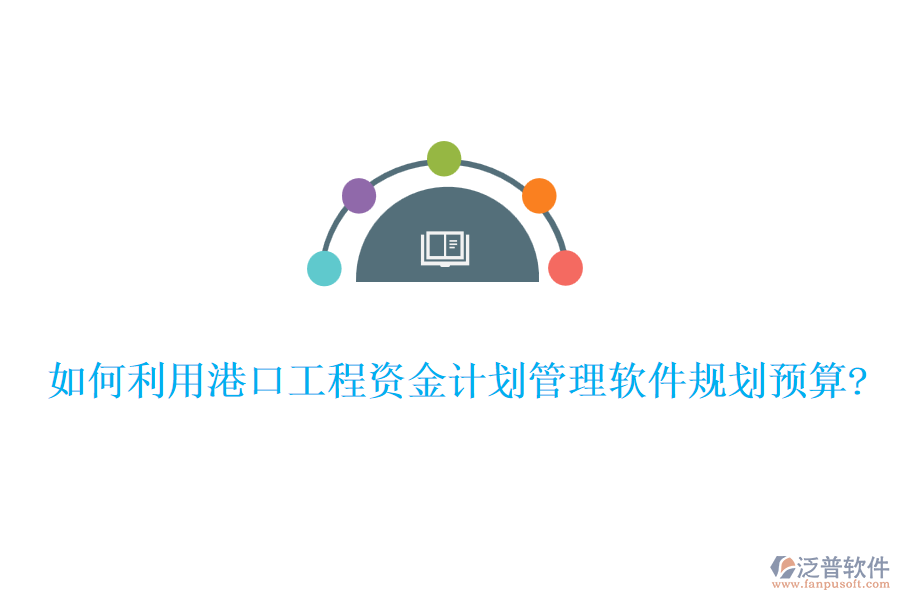 如何利用港口工程資金計(jì)劃管理軟件規(guī)劃預(yù)算?