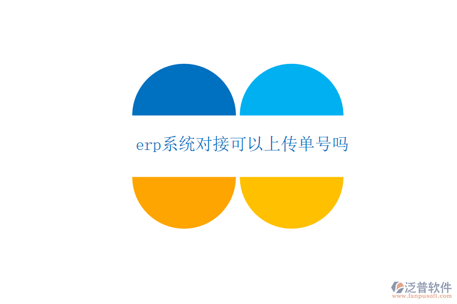  erp系統(tǒng)對(duì)接可以上傳單號(hào)嗎