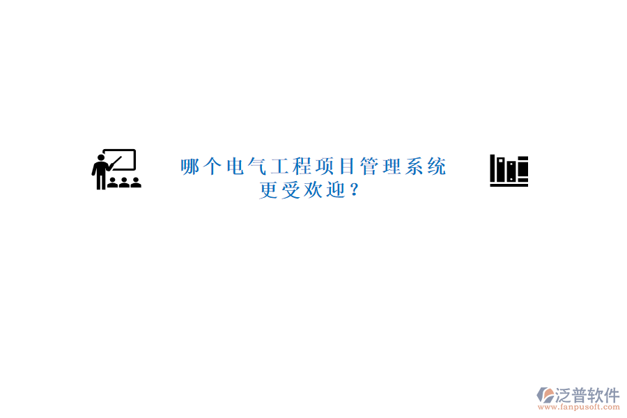 哪個(gè)電氣工程項(xiàng)目管理系統(tǒng)更受歡迎?