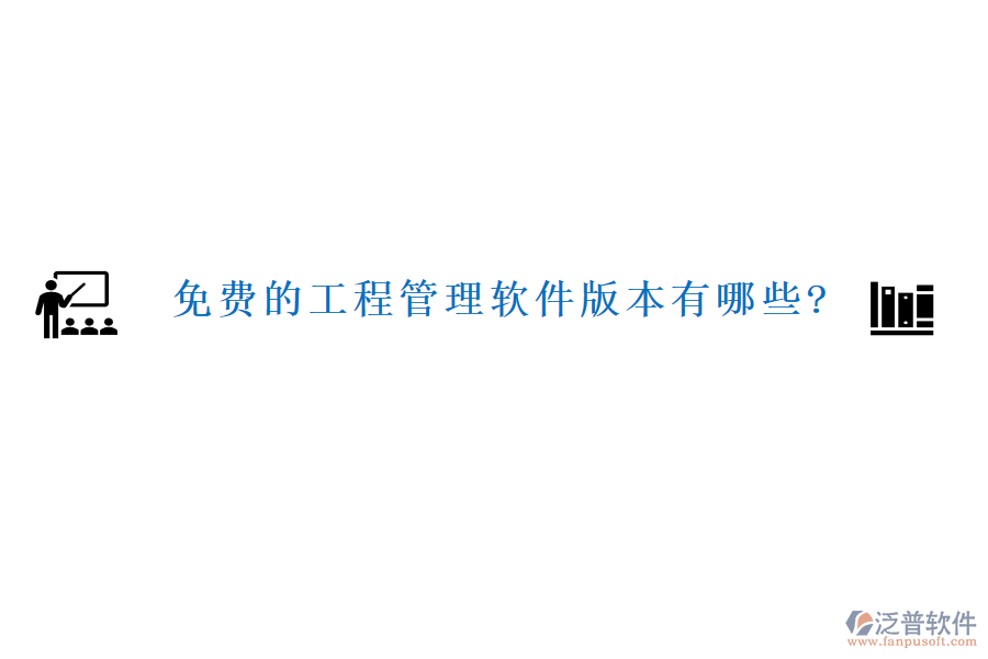 免費的工程管理軟件版本有哪些?