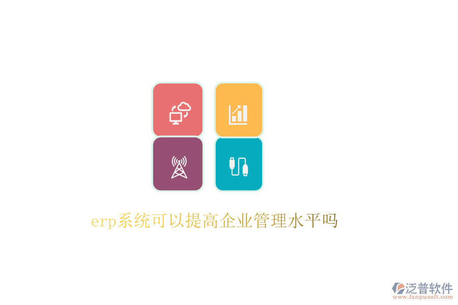 erp系統(tǒng)可以提高企業(yè)管理水平嗎