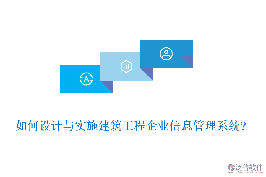 如何設(shè)計與實施建筑工程企業(yè)信息管理系統(tǒng)?